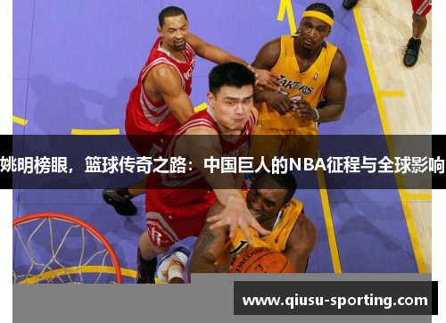 姚明榜眼，篮球传奇之路：中国巨人的NBA征程与全球影响