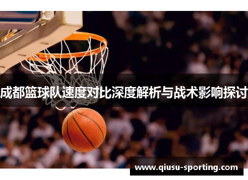 成都篮球队速度对比深度解析与战术影响探讨