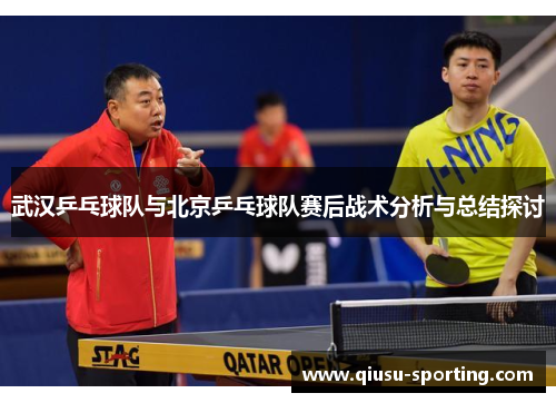 武汉乒乓球队与北京乒乓球队赛后战术分析与总结探讨