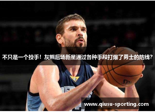 不只是一个投手！灰熊后场新星通过各种手段打爆了勇士的防线？
