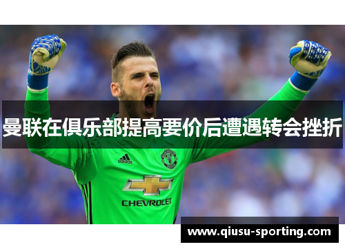 曼联在俱乐部提高要价后遭遇转会挫折