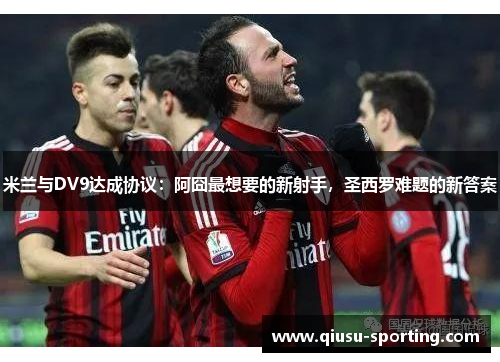 米兰与DV9达成协议：阿囧最想要的新射手，圣西罗难题的新答案